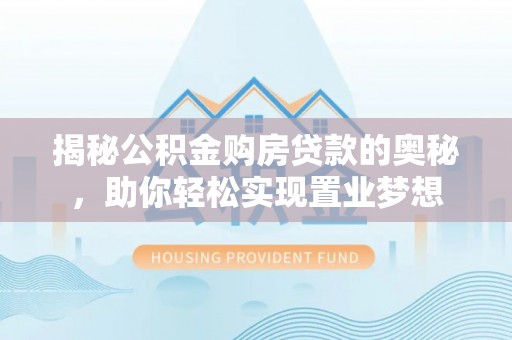 新城揭秘公积金购房贷款的奥秘，助你轻松实现置业梦想