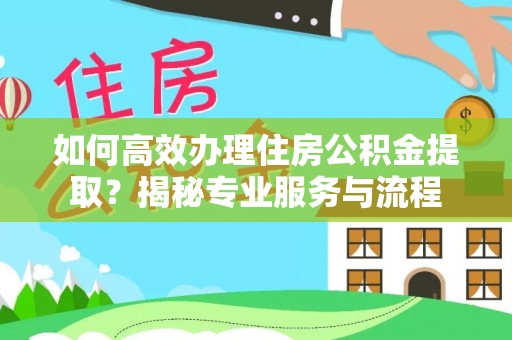 新城如何高效办理住房公积金提取？揭秘专业服务与流程