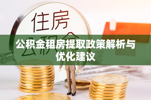 新城公积金租房提取政策解析与优化建议