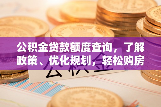 新城公积金贷款额度查询，了解政策、优化规划，轻松购房不是梦