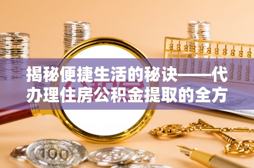 新城揭秘便捷生活的秘诀——代办理住房公积金提取的全方位指南