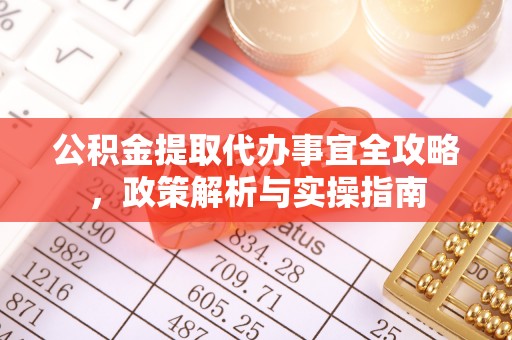 新城公积金提取代办事宜全攻略，政策解析与实操指南