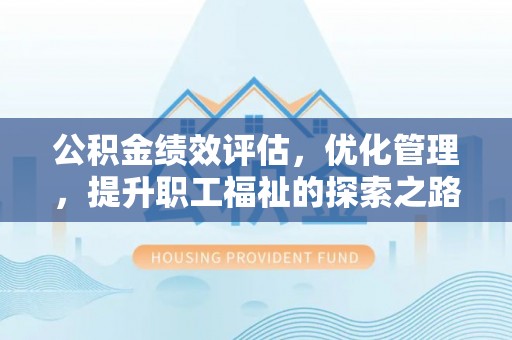 新城公积金绩效评估，优化管理，提升职工福祉的探索之路