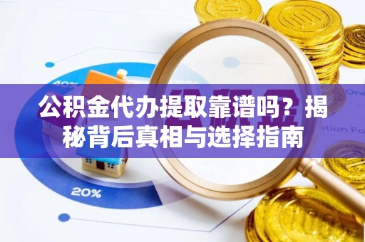 新城公积金代办提取靠谱吗？揭秘背后真相与选择指南
