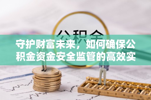 新城守护财富未来，如何确保公积金资金安全监管的高效实施