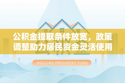 新城公积金提取条件放宽，政策调整助力居民资金灵活使用