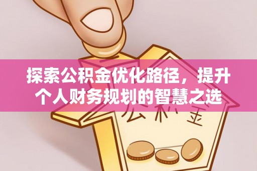 新城探索公积金优化路径，提升个人财务规划的智慧之选