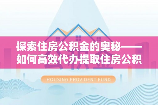 新城探索住房公积金的奥秘——如何高效代办提取住房公积金