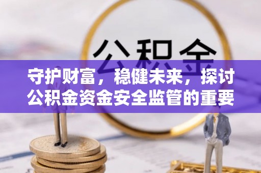 新城守护财富，稳健未来，探讨公积金资金安全监管的重要性与实践