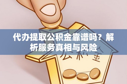 新城代办提取公积金靠谱吗？解析服务真相与风险