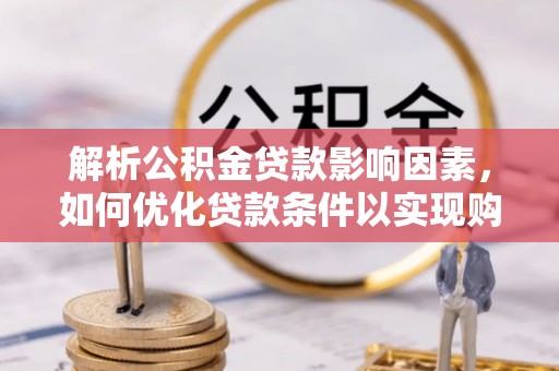 新城解析公积金贷款影响因素，如何优化贷款条件以实现购房梦想