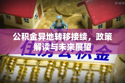 新城公积金异地转移接续，政策解读与未来展望