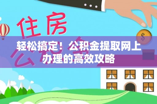 新城轻松搞定！公积金提取网上办理的高效攻略