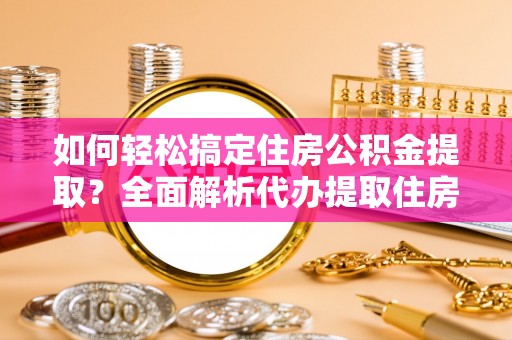 新城如何轻松搞定住房公积金提取？全面解析代办提取住房公积金流程