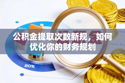 新城公积金提取次数新规，如何优化你的财务规划