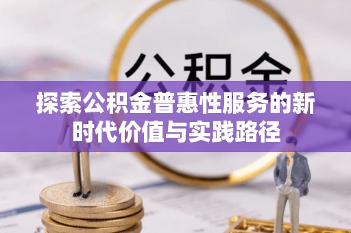新城探索公积金普惠性服务的新时代价值与实践路径