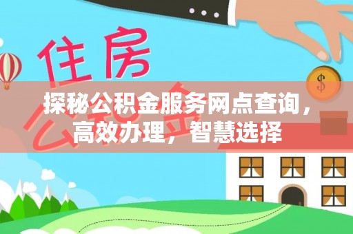 新城探秘公积金服务网点查询，高效办理，智慧选择