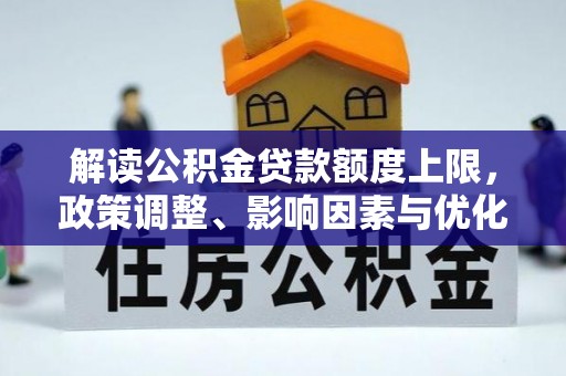 新城解读公积金贷款额度上限，政策调整、影响因素与优化策略