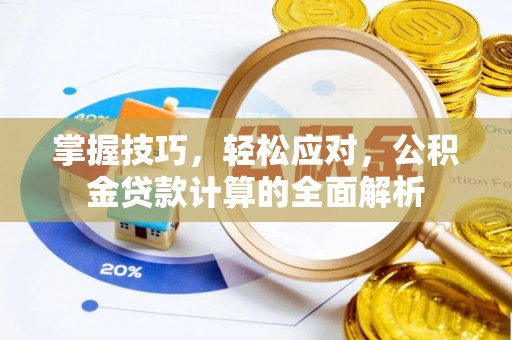 新城掌握技巧，轻松应对，公积金贷款计算的全面解析