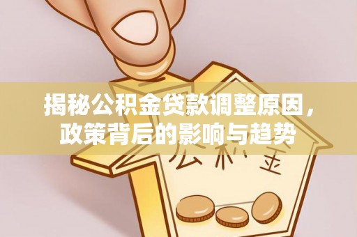 新城揭秘公积金贷款调整原因，政策背后的影响与趋势