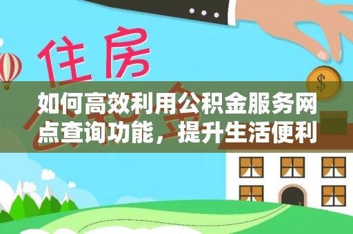 新城如何高效利用公积金服务网点查询功能，提升生活便利性