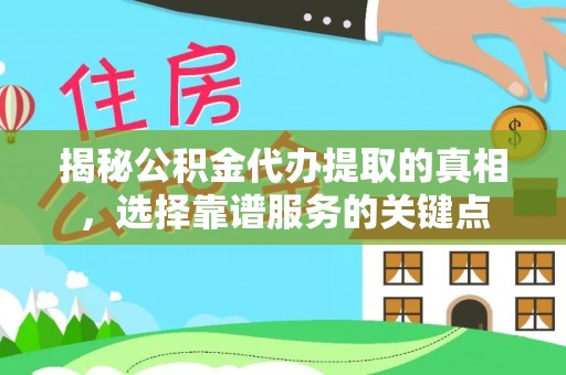 新城揭秘公积金代办提取的真相，选择靠谱服务的关键点