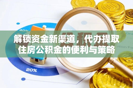 新城解锁资金新渠道，代办提取住房公积金的便利与策略