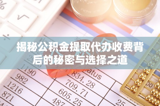 新城揭秘公积金提取代办收费背后的秘密与选择之道