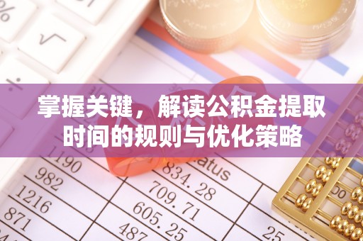 新城掌握关键，解读公积金提取时间的规则与优化策略