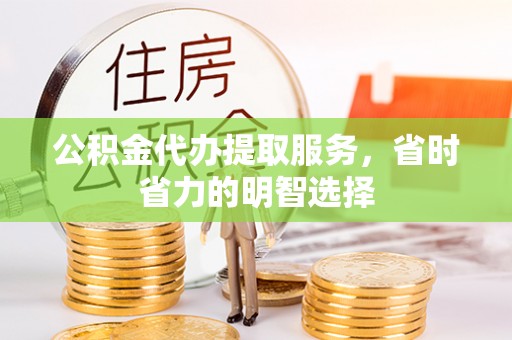 新城公积金代办提取服务，省时省力的明智选择