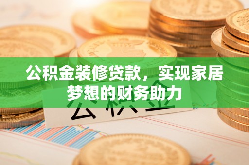 新城公积金装修贷款，实现家居梦想的财务助力