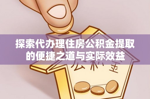 新城探索代办理住房公积金提取的便捷之道与实际效益