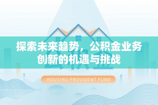 新城探索未来趋势，公积金业务创新的机遇与挑战