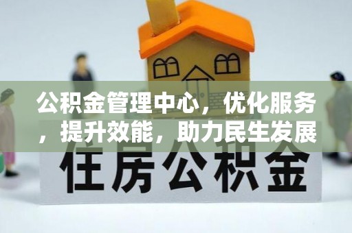 新城公积金管理中心，优化服务，提升效能，助力民生发展