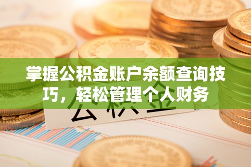 新城掌握公积金账户余额查询技巧，轻松管理个人财务