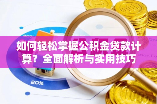 新城如何轻松掌握公积金贷款计算？全面解析与实用技巧