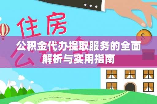 新城公积金代办提取服务的全面解析与实用指南