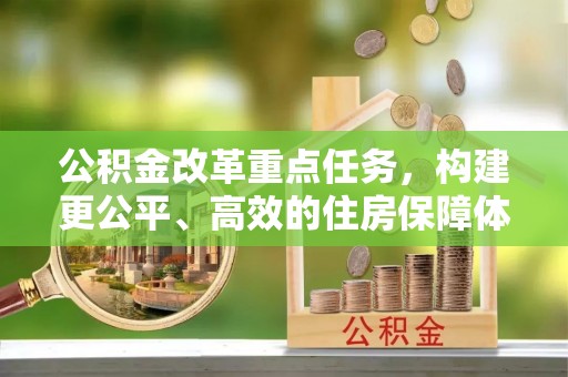 新城公积金改革重点任务，构建更公平、高效的住房保障体系