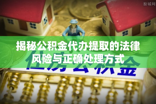 新城揭秘公积金代办提取的法律风险与正确处理方式