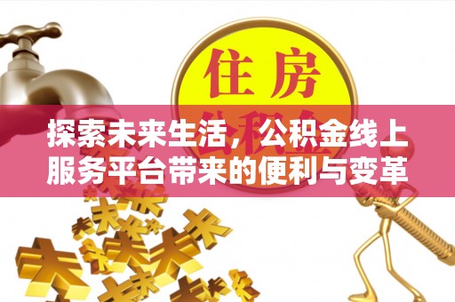 新城探索未来生活，公积金线上服务平台带来的便利与变革