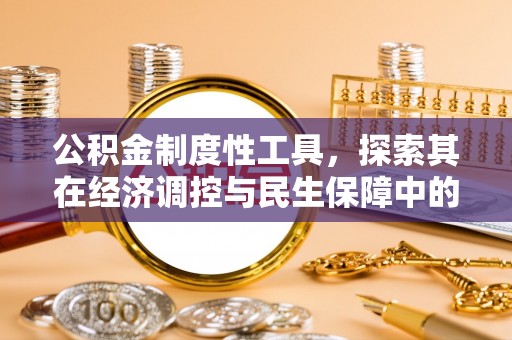 新城公积金制度性工具，探索其在经济调控与民生保障中的重要作用
