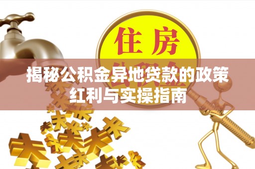 新城揭秘公积金异地贷款的政策红利与实操指南