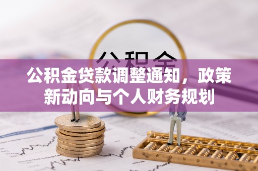 新城公积金贷款调整通知，政策新动向与个人财务规划