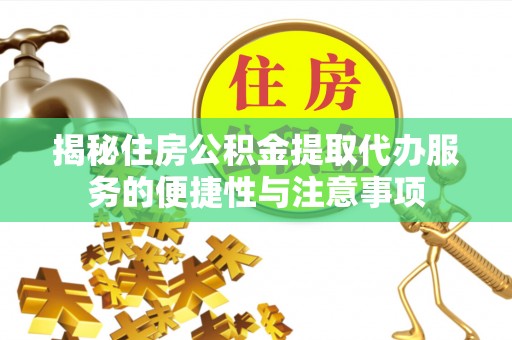 新城揭秘住房公积金提取代办服务的便捷性与注意事项