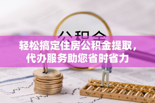 新城轻松搞定住房公积金提取，代办服务助您省时省力