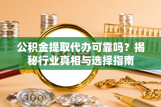 新城公积金提取代办可靠吗？揭秘行业真相与选择指南