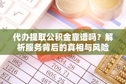 新城代办提取公积金靠谱吗？解析服务背后的真相与风险