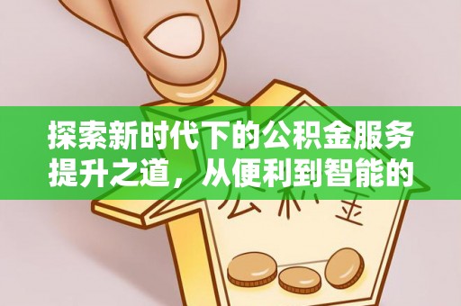 新城探索新时代下的公积金服务提升之道，从便利到智能的全面升级