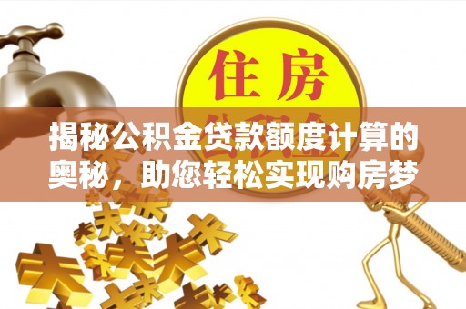新城揭秘公积金贷款额度计算的奥秘，助您轻松实现购房梦想