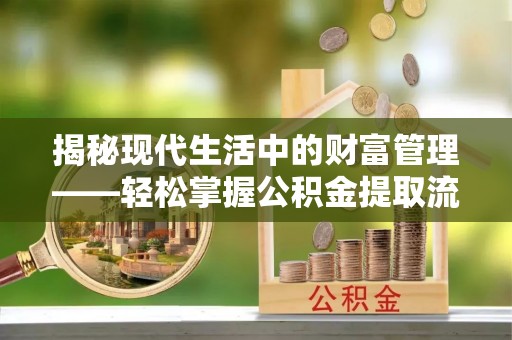 新城揭秘现代生活中的财富管理——轻松掌握公积金提取流程的艺术